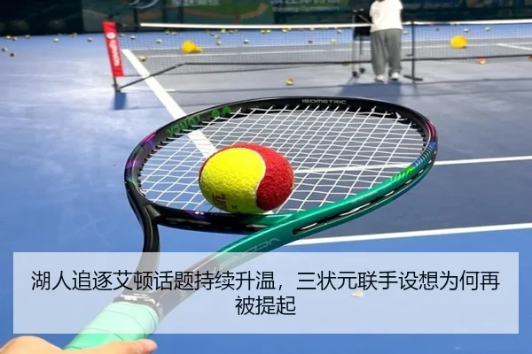 湖人追逐艾顿话题持续升温，三状元联手设想为何再被提起