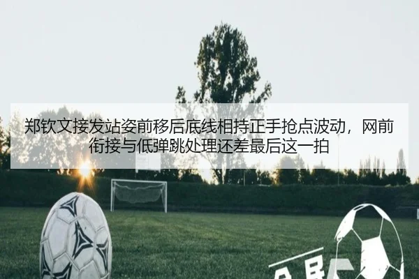 郑钦文接发站姿前移后底线相持正手抢点波动，网前衔接与低弹跳处理还差最后这一拍